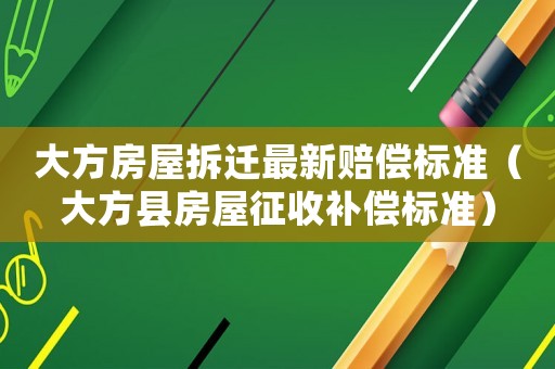 大方房屋拆遷最新賠償標(biāo)準(zhǔn)（大方縣房屋征收補(bǔ)償標(biāo)準(zhǔn)）