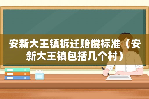 安新大王鎮(zhèn)拆遷賠償標(biāo)準(zhǔn)（安新大王鎮(zhèn)包括幾個(gè)村）