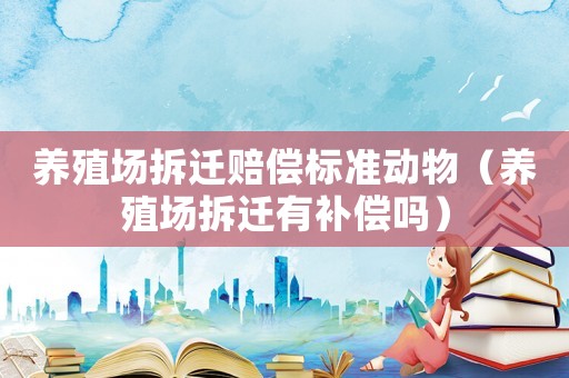養(yǎng)殖場拆遷賠償標準動物（養(yǎng)殖場拆遷有補償嗎）