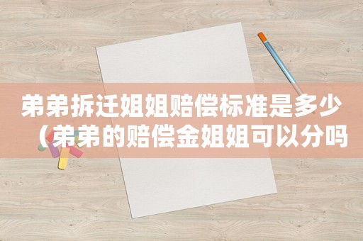 弟弟拆遷姐姐賠償標準是多少（弟弟的賠償金姐姐可以分嗎）