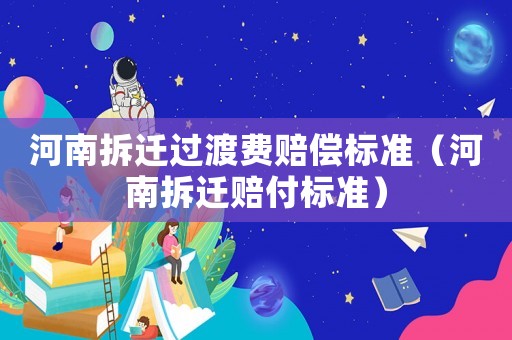 河南拆遷過渡費(fèi)賠償標(biāo)準(zhǔn)（河南拆遷賠付標(biāo)準(zhǔn)）