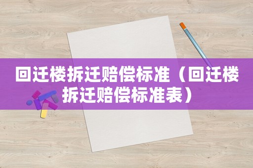 回遷樓拆遷賠償標(biāo)準(zhǔn)（回遷樓拆遷賠償標(biāo)準(zhǔn)表）