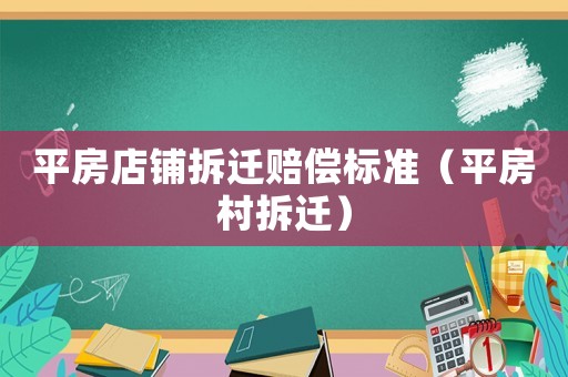 平房店鋪拆遷賠償標準（平房村拆遷）