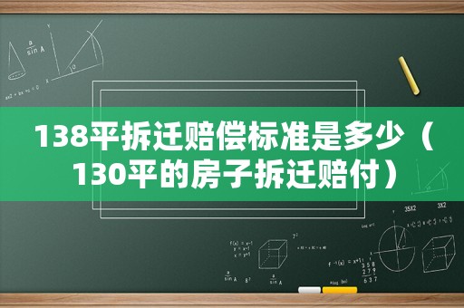 138平拆遷賠償標(biāo)準(zhǔn)是多少（130平的房子拆遷賠付）