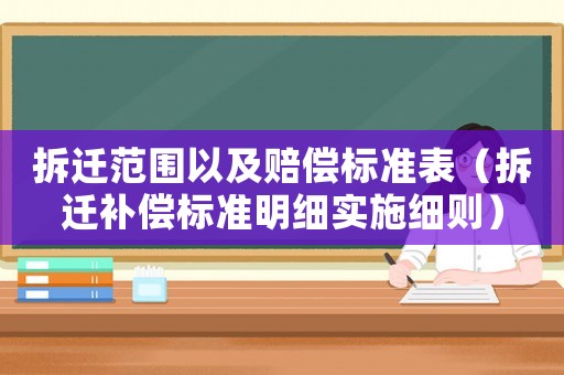 拆遷范圍以及賠償標準表（拆遷補償標準明細實施細則）