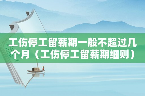 工傷停工留薪期一般不超過(guò)幾個(gè)月（工傷停工留薪期細(xì)則）