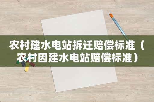 農(nóng)村建水電站拆遷賠償標(biāo)準(zhǔn)（農(nóng)村因建水電站賠償標(biāo)準(zhǔn)）