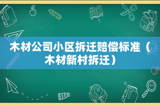 木材公司小區(qū)拆遷賠償標(biāo)準(zhǔn)（木材新村拆遷）