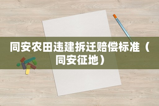 同安農(nóng)田違建拆遷賠償標(biāo)準(zhǔn)（同安征地）
