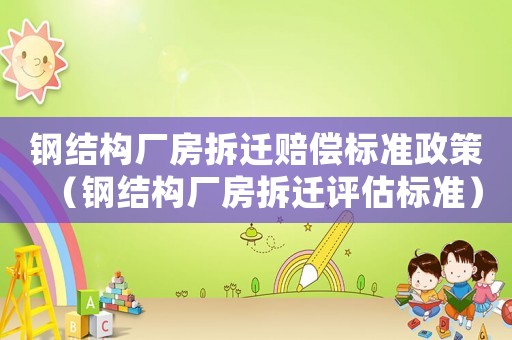 鋼結(jié)構廠房拆遷賠償標準政策（鋼結(jié)構廠房拆遷評估標準）