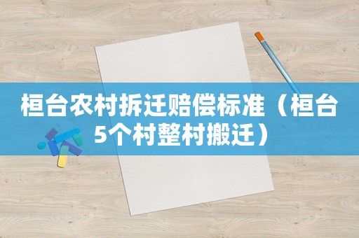 桓臺農(nóng)村拆遷賠償標(biāo)準(zhǔn)（桓臺5個村整村搬遷）
