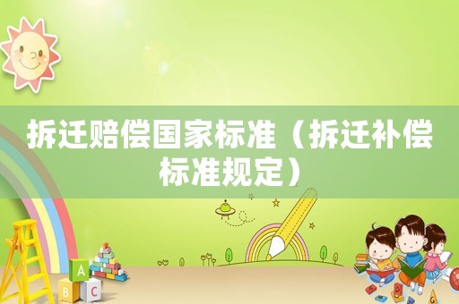 拆遷賠償國(guó)家標(biāo)準(zhǔn)（拆遷補(bǔ)償標(biāo)準(zhǔn)規(guī)定）