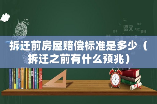 拆遷前房屋賠償標準是多少（拆遷之前有什么預(yù)兆）