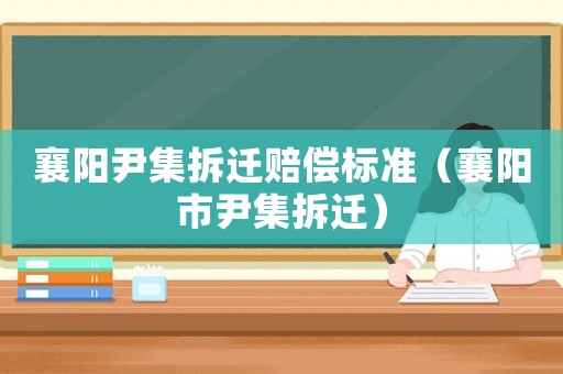 襄陽尹集拆遷賠償標(biāo)準(zhǔn)（襄陽市尹集拆遷）
