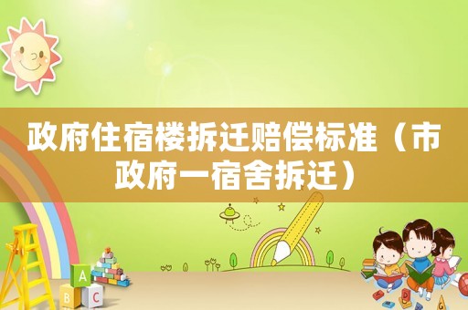 政府住宿樓拆遷賠償標(biāo)準(zhǔn)（市政府一宿舍拆遷）