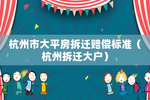 杭州市大平房拆遷賠償標(biāo)準(zhǔn)（杭州拆遷大戶）