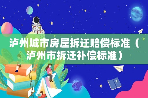 瀘州城市房屋拆遷賠償標(biāo)準(zhǔn)（瀘州市拆遷補(bǔ)償標(biāo)準(zhǔn)）