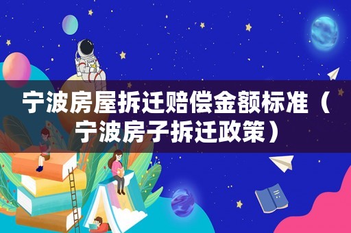 寧波房屋拆遷賠償金額標(biāo)準(zhǔn)（寧波房子拆遷政策）