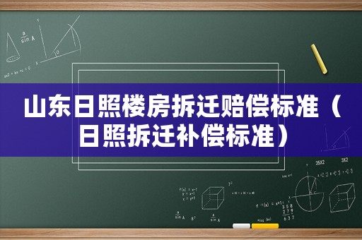 山東日照樓房拆遷賠償標準（日照拆遷補償標準）