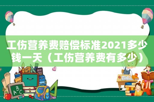 工傷營養(yǎng)費(fèi)賠償標(biāo)準(zhǔn)2021多少錢一天（工傷營養(yǎng)費(fèi)有多少）
