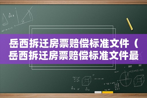 岳西拆遷房票賠償標(biāo)準(zhǔn)文件（岳西拆遷房票賠償標(biāo)準(zhǔn)文件最新）