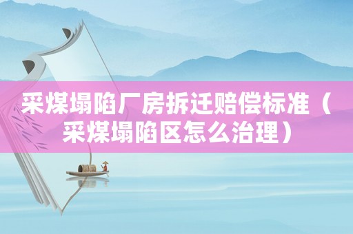 采煤塌陷廠房拆遷賠償標準（采煤塌陷區(qū)怎么治理）