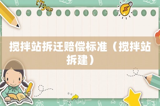 攪拌站拆遷賠償標(biāo)準(zhǔn)（攪拌站拆建）