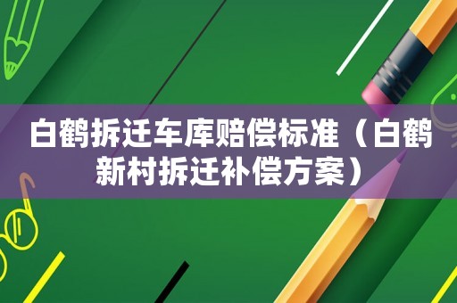白鶴拆遷車庫賠償標(biāo)準(zhǔn)（白鶴新村拆遷補(bǔ)償方案）