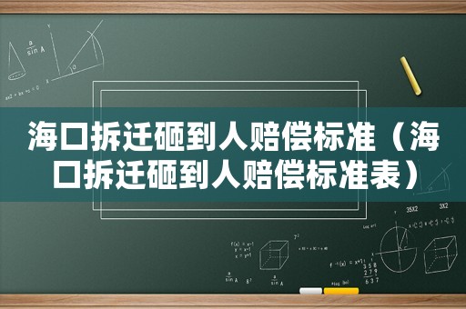 海口拆遷砸到人賠償標(biāo)準(zhǔn)（海口拆遷砸到人賠償標(biāo)準(zhǔn)表）