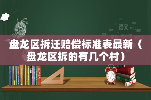 盤龍區(qū)拆遷賠償標(biāo)準(zhǔn)表最新（盤龍區(qū)拆的有幾個村）
