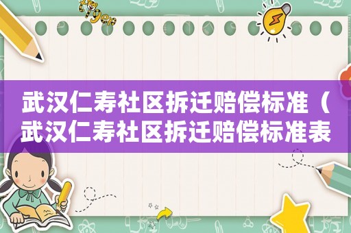 武漢仁壽社區(qū)拆遷賠償標(biāo)準(zhǔn)（武漢仁壽社區(qū)拆遷賠償標(biāo)準(zhǔn)表）