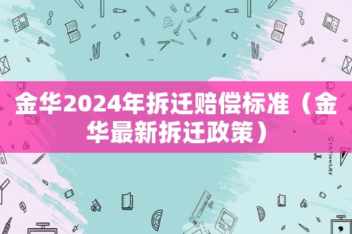 金華2024年拆遷賠償標(biāo)準(zhǔn)（金華最新拆遷政策）