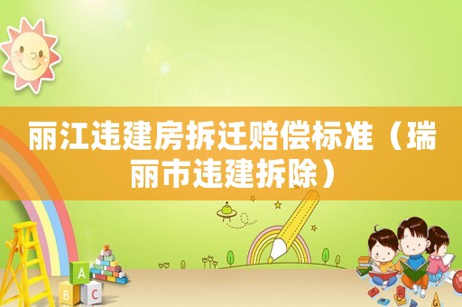 麗江違建房拆遷賠償標(biāo)準(zhǔn)（瑞麗市違建拆除）