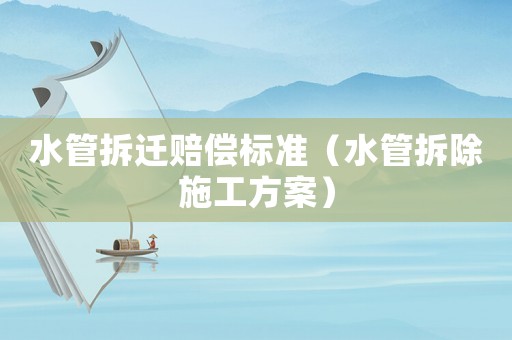 水管拆遷賠償標(biāo)準(zhǔn)（水管拆除施工方案）