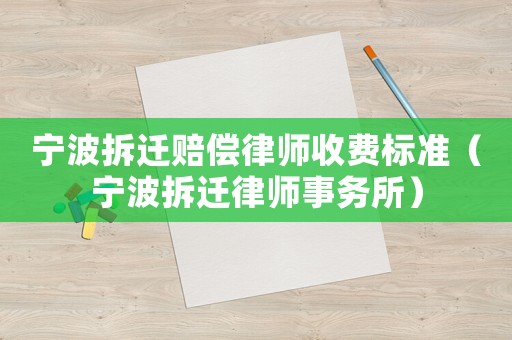 寧波拆遷賠償律師收費(fèi)標(biāo)準(zhǔn)（寧波拆遷律師事務(wù)所）