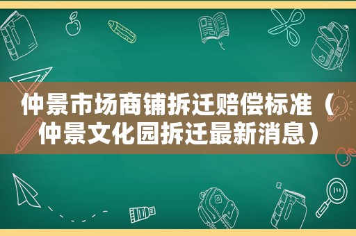 仲景市場(chǎng)商鋪拆遷賠償標(biāo)準(zhǔn)（仲景文化園拆遷最新消息）