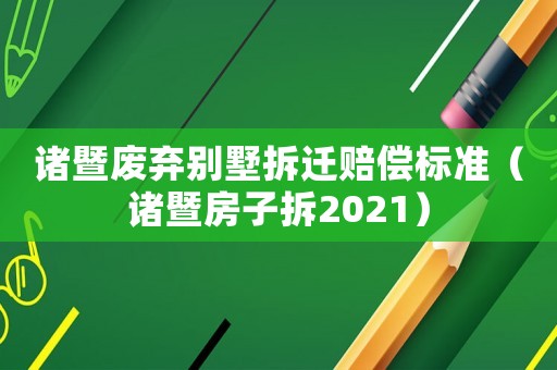 諸暨廢棄別墅拆遷賠償標(biāo)準(zhǔn)（諸暨房子拆2021）