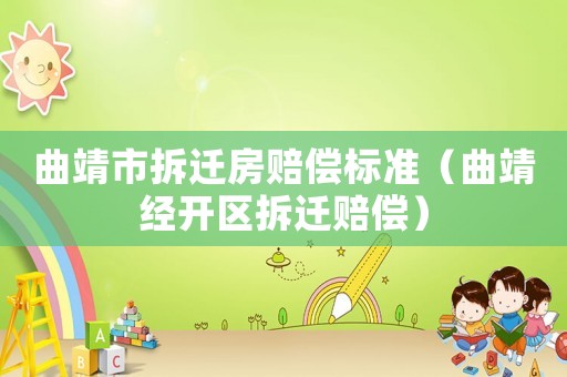 曲靖市拆遷房賠償標準（曲靖經(jīng)開區(qū)拆遷賠償）