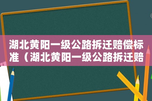 湖北黃陽一級公路拆遷賠償標(biāo)準(zhǔn)（湖北黃陽一級公路拆遷賠償標(biāo)準(zhǔn)是多少）