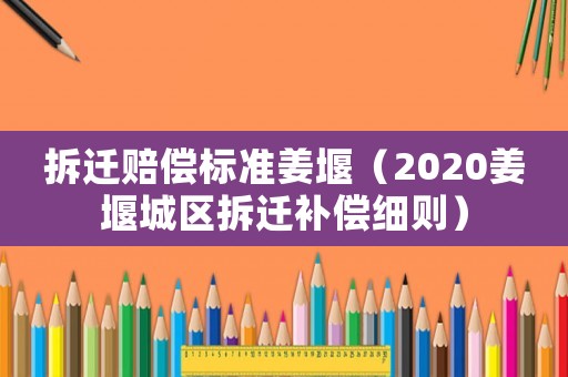 拆遷賠償標(biāo)準(zhǔn)姜堰（2020姜堰城區(qū)拆遷補(bǔ)償細(xì)則）