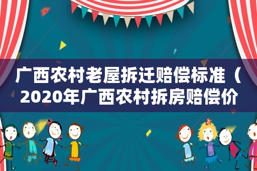 廣西農(nóng)村老屋拆遷賠償標(biāo)準(zhǔn)（2020年廣西農(nóng)村拆房賠償價(jià)格表）