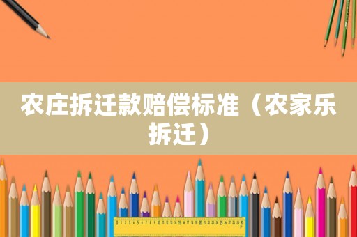 農(nóng)莊拆遷款賠償標(biāo)準(zhǔn)（農(nóng)家樂拆遷）