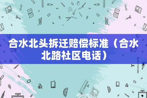 合水北頭拆遷賠償標準（合水北路社區(qū)電話）