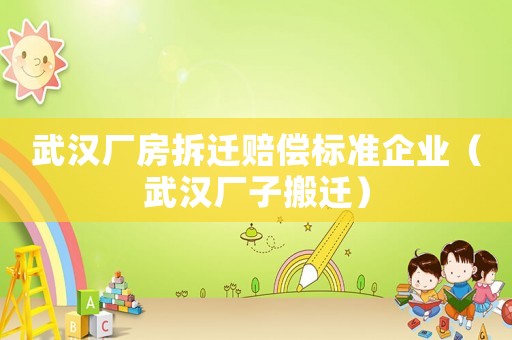 武漢廠房拆遷賠償標準企業(yè)（武漢廠子搬遷）