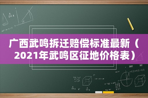 廣西武鳴拆遷賠償標(biāo)準(zhǔn)最新（2021年武鳴區(qū)征地價(jià)格表）