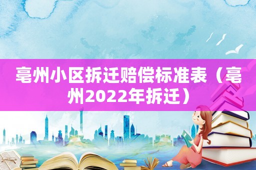 亳州小區(qū)拆遷賠償標準表（亳州2022年拆遷）