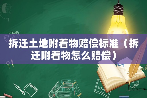 拆遷土地附著物賠償標(biāo)準(zhǔn)（拆遷附著物怎么賠償）