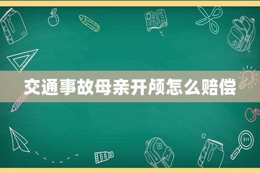 交通事故母親開(kāi)顱怎么賠償