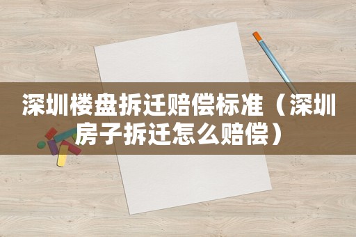 深圳樓盤拆遷賠償標(biāo)準(zhǔn)（深圳房子拆遷怎么賠償）