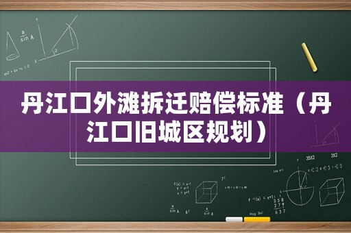 丹江口外灘拆遷賠償標準（丹江口舊城區(qū)規(guī)劃）